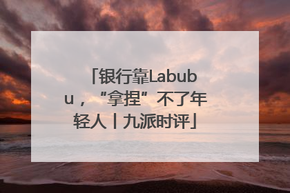 银行靠Labubu，“拿捏”不了年轻人丨九派时评