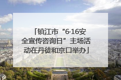 镇江市“6·16安全宣传咨询日”主场活动在丹徒和京口举办