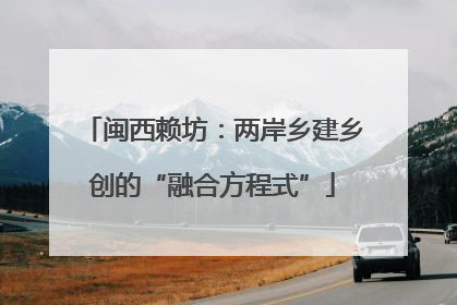 闽西赖坊：两岸乡建乡创的“融合方程式”