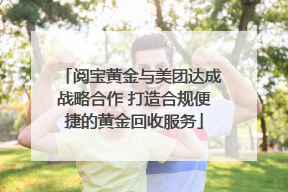阅宝黄金与美团达成战略合作 打造合规便捷的黄金回收服务