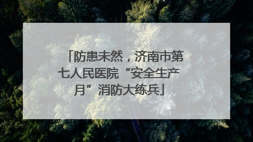 防患未然，济南市第七人民医院“安全生产月”消防大练兵