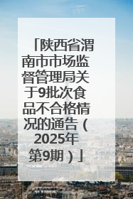 陕西省渭南市市场监督管理局关于9批次食品不合格情况的通告（2025年第9期）