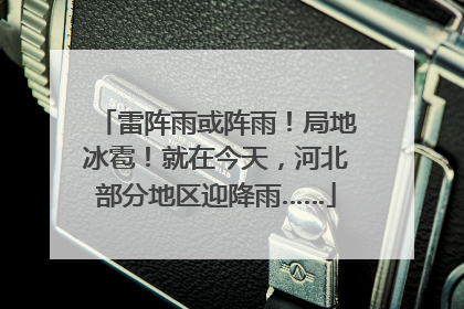 雷阵雨或阵雨！局地冰雹！就在今天，河北部分地区迎降雨……