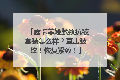 露卡菲娅紧致抗皱套装怎么样？直击皱纹！恢复紧致！