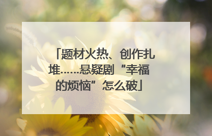 题材火热、创作扎堆……悬疑剧“幸福的烦恼”怎么破