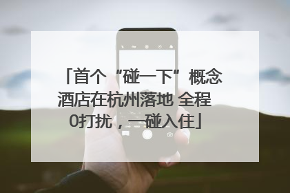 首个“碰一下”概念酒店在杭州落地 全程0打扰，一碰入住