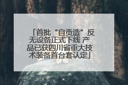 首批“自贡造”反无设备正式下线 产品已获四川省重大技术装备首台套认定