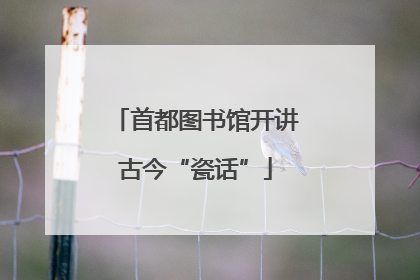 首都图书馆开讲古今“瓷话”