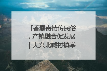 香囊寄情传民俗，产镇融合促发展｜大兴北臧村镇举办端午主题活动