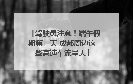驾驶员注意！端午假期第一天 成都周边这些高速车流量大