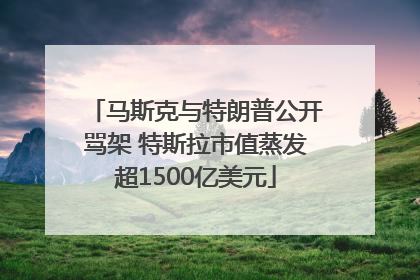 马斯克与特朗普公开骂架 特斯拉市值蒸发超1500亿美元