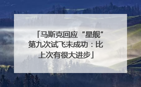 马斯克回应“星舰”第九次试飞未成功：比上次有很大进步