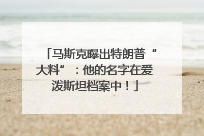 马斯克曝出特朗普“大料”：他的名字在爱泼斯坦档案中！