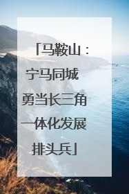 马鞍山：宁马同城 勇当长三角一体化发展排头兵