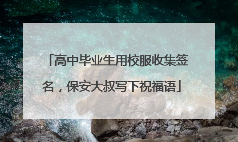 高中毕业生用校服收集签名，保安大叔写下祝福语