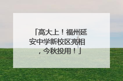 高大上！福州延安中学新校区亮相，今秋投用！