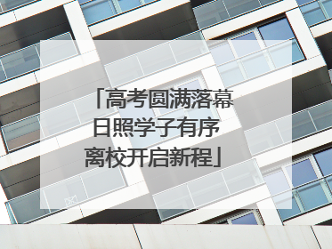 高考圆满落幕 日照学子有序离校开启新程