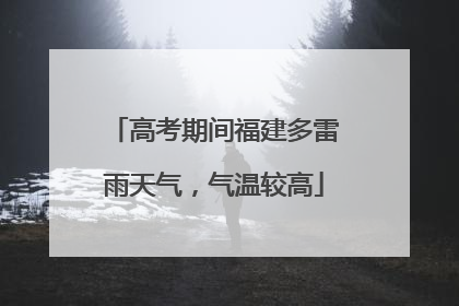 高考期间福建多雷雨天气，气温较高