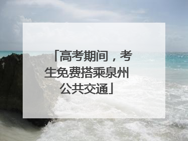 高考期间，考生免费搭乘泉州公共交通
