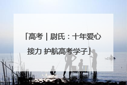 高考｜尉氏：十年爱心接力 护航高考学子