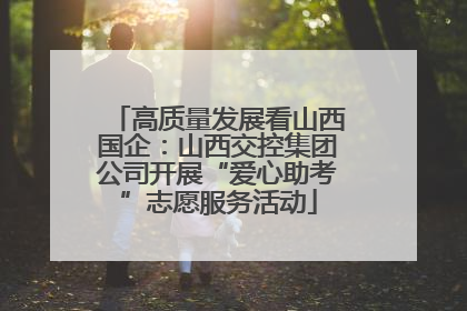 高质量发展看山西国企：山西交控集团公司开展“爱心助考”志愿服务活动