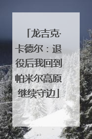 龙吉克·卡德尔：退役后我回到帕米尔高原继续守边
