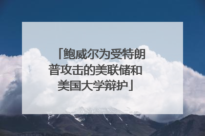 鲍威尔为受特朗普攻击的美联储和美国大学辩护