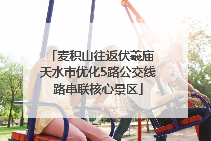麦积山往返伏羲庙 天水市优化5路公交线路串联核心景区