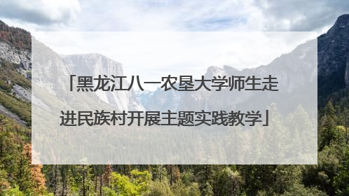 黑龙江八一农垦大学师生走进民族村开展主题实践教学