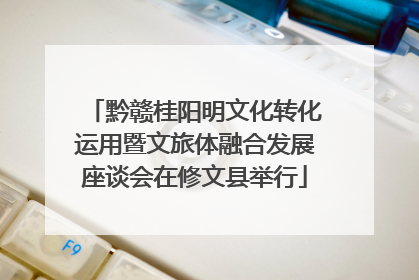 黔赣桂阳明文化转化运用暨文旅体融合发展座谈会在修文县举行