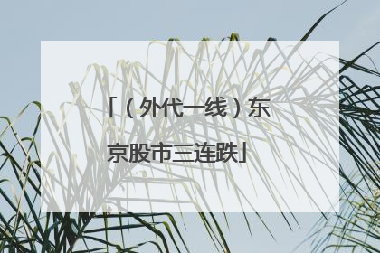 （外代一线）东京股市三连跌