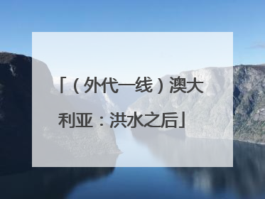 （外代一线）澳大利亚：洪水之后