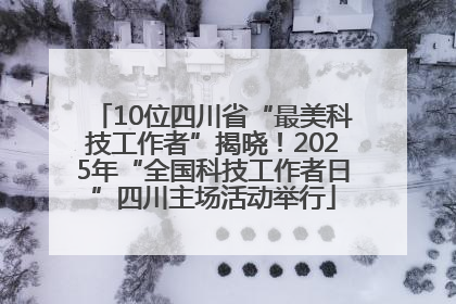 10位四川省“最美科技工作者”揭晓！2025年“全国科技工作者日”四川主场活动举行