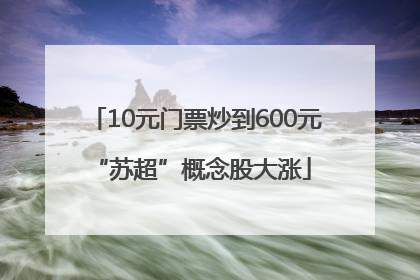 10元门票炒到600元 “苏超”概念股大涨