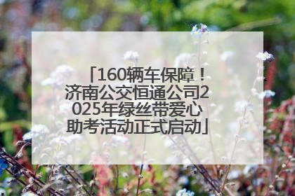 160辆车保障！济南公交恒通公司2025年绿丝带爱心助考活动正式启动