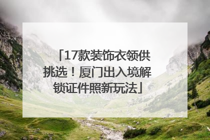 17款装饰衣领供挑选！厦门出入境解锁证件照新玩法