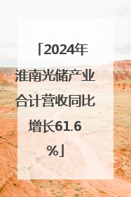 2024年淮南光储产业合计营收同比增长61.6%