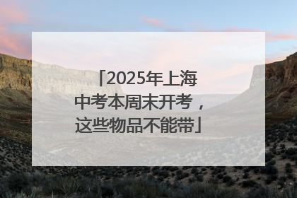2025年上海中考本周末开考，这些物品不能带
