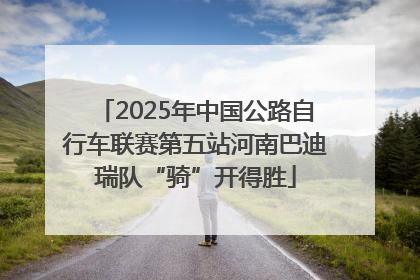 2025年中国公路自行车联赛第五站河南巴迪瑞队“骑”开得胜