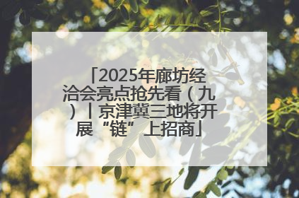 2025年廊坊经洽会亮点抢先看（九）丨京津冀三地将开展“链”上招商