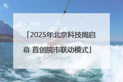 2025年北京科技周启幕 首创院市联动模式