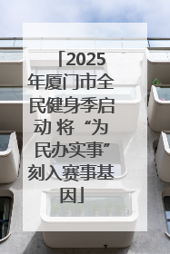 2025年厦门市全民健身季启动 将“为民办实事”刻入赛事基因