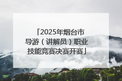 2025年烟台市导游（讲解员）职业技能竞赛决赛开赛