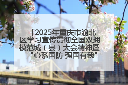 2025年重庆市渝北区学习宣传贯彻全国双拥模范城（县）大会精神暨“心系国防 强国有我”国防教育活动