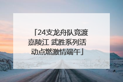 24支龙舟队竞渡嘉陵江 武胜系列活动点燃激情端午
