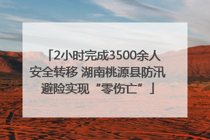 2小时完成3500余人安全转移 湖南桃源县防汛避险实现“零伤亡”