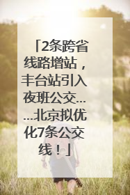 2条跨省线路增站，丰台站引入夜班公交……北京拟优化7条公交线！
