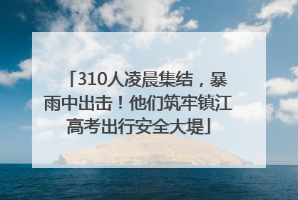 310人凌晨集结，暴雨中出击！他们筑牢镇江高考出行安全大堤