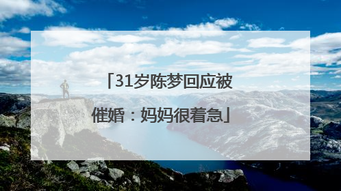 31岁陈梦回应被催婚：妈妈很着急