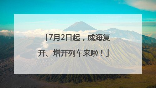 7月2日起，威海复开、增开列车来啦！